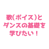 歌(ボイス)とダンスの基礎を学びたい